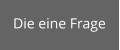 Die eine Frage