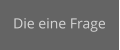 Die eine Frage
